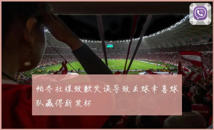 帕乔社媒致歉失误导致丢球幸喜球队赢得新奖杯
