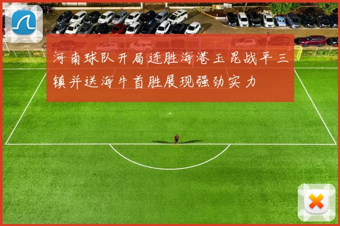河南球队开局连胜海港玉昆战平三镇并送海牛首胜展现强劲实力