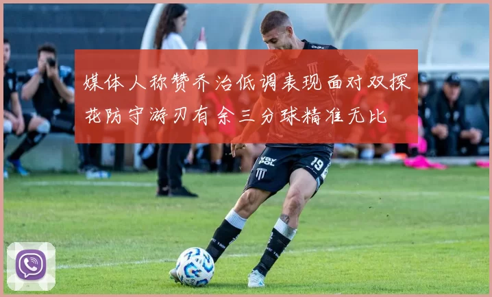 媒体人称赞乔治低调表现面对双探花防守游刃有余三分球精准无比