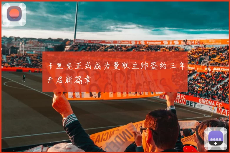 卡里克正式成为曼联主帅签约三年开启新篇章