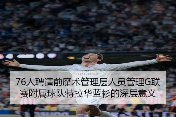 76人聘请前魔术管理层人员管理G联赛附属球队特拉华蓝衫的深层意义 | kaiyun